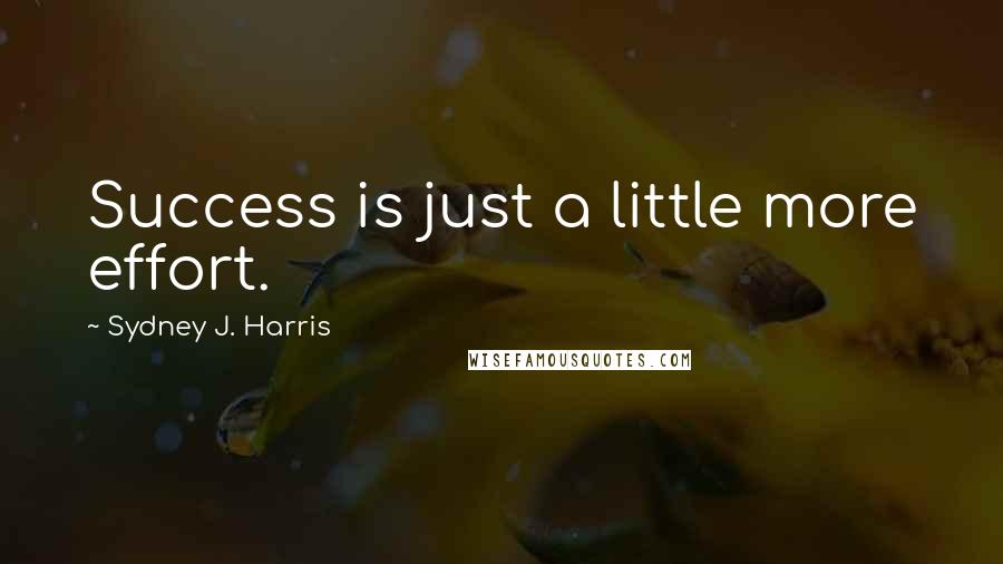 Sydney J. Harris Quotes: Success is just a little more effort.