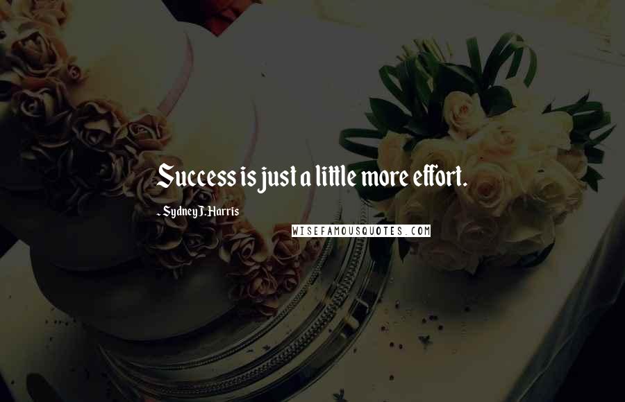 Sydney J. Harris Quotes: Success is just a little more effort.