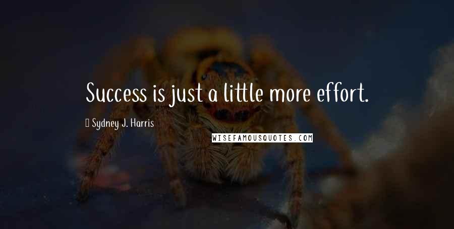 Sydney J. Harris Quotes: Success is just a little more effort.