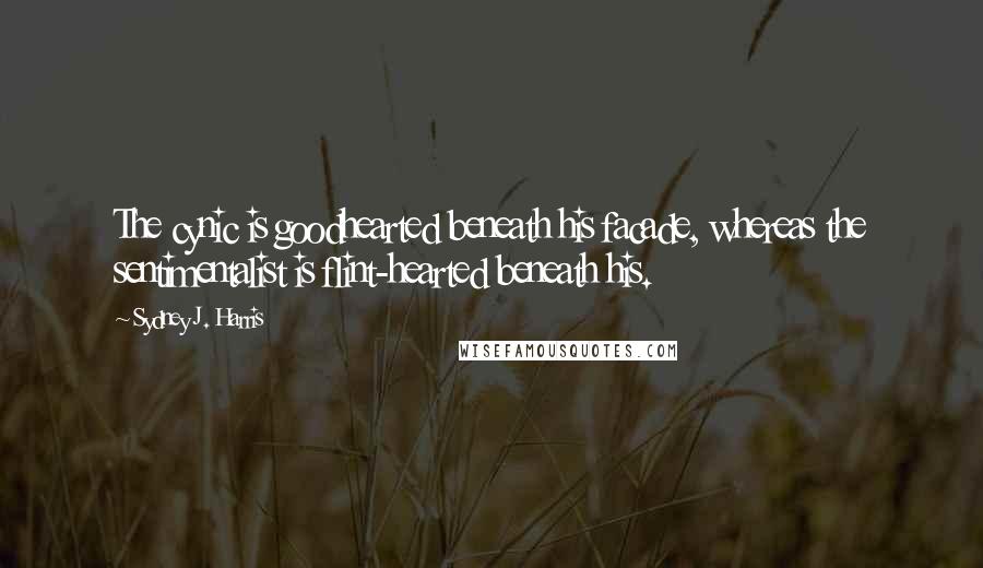 Sydney J. Harris Quotes: The cynic is goodhearted beneath his facade, whereas the sentimentalist is flint-hearted beneath his.