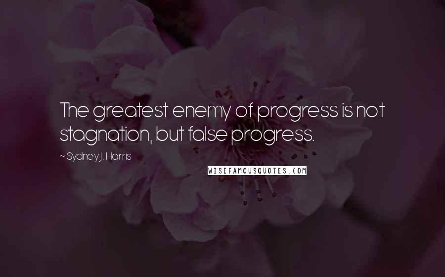 Sydney J. Harris Quotes: The greatest enemy of progress is not stagnation, but false progress.