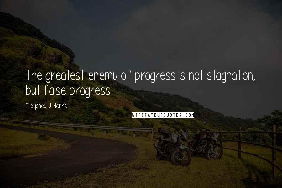 Sydney J. Harris Quotes: The greatest enemy of progress is not stagnation, but false progress.
