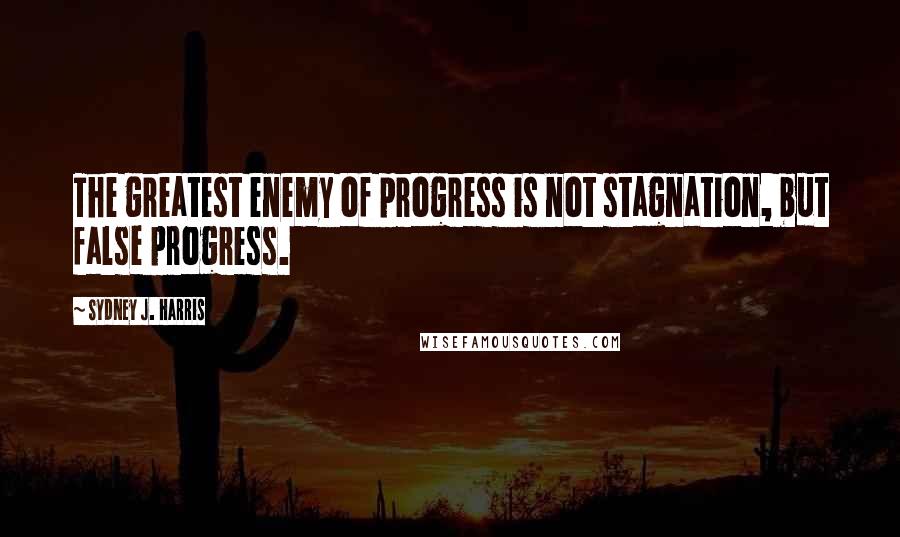 Sydney J. Harris Quotes: The greatest enemy of progress is not stagnation, but false progress.