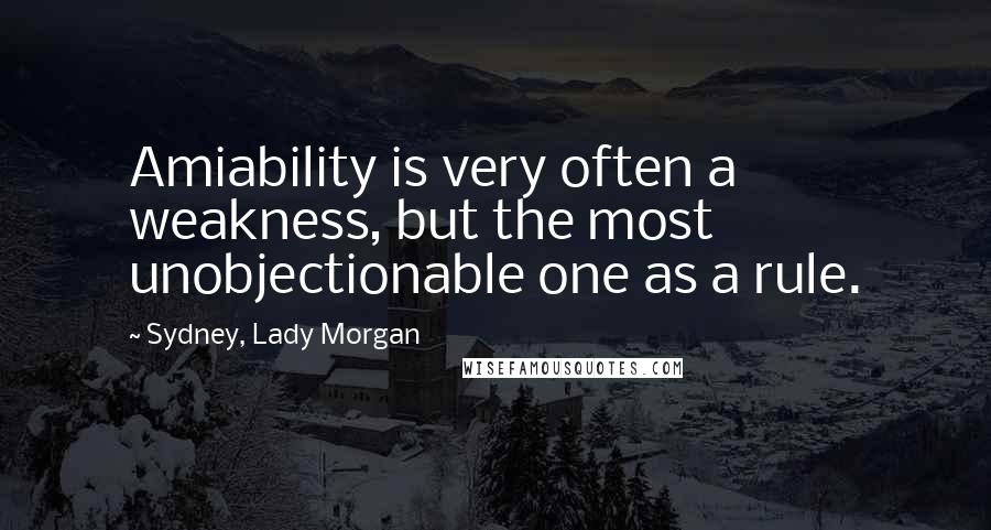 Sydney, Lady Morgan Quotes: Amiability is very often a weakness, but the most unobjectionable one as a rule.