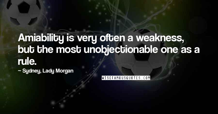 Sydney, Lady Morgan Quotes: Amiability is very often a weakness, but the most unobjectionable one as a rule.