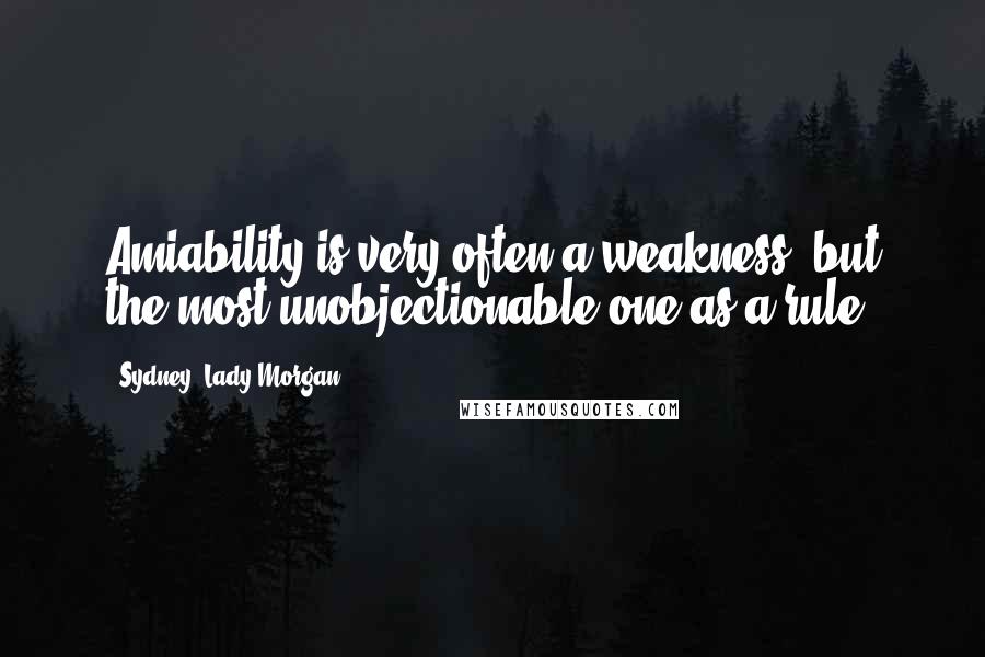 Sydney, Lady Morgan Quotes: Amiability is very often a weakness, but the most unobjectionable one as a rule.