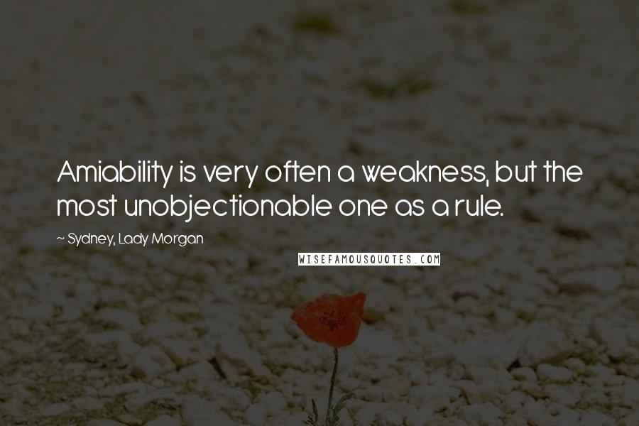 Sydney, Lady Morgan Quotes: Amiability is very often a weakness, but the most unobjectionable one as a rule.