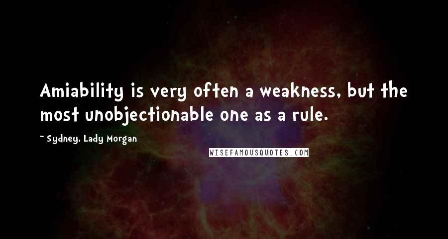 Sydney, Lady Morgan Quotes: Amiability is very often a weakness, but the most unobjectionable one as a rule.