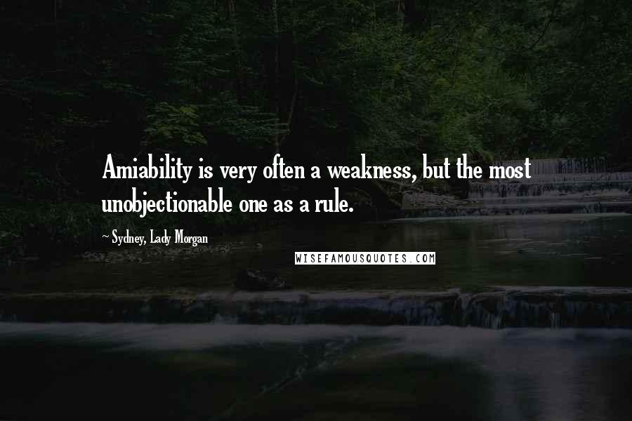 Sydney, Lady Morgan Quotes: Amiability is very often a weakness, but the most unobjectionable one as a rule.