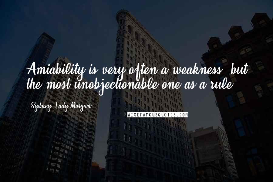 Sydney, Lady Morgan Quotes: Amiability is very often a weakness, but the most unobjectionable one as a rule.