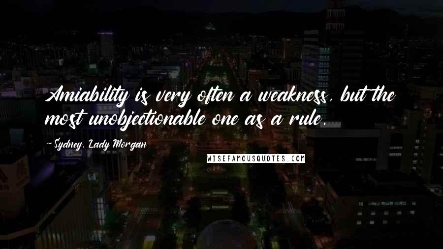 Sydney, Lady Morgan Quotes: Amiability is very often a weakness, but the most unobjectionable one as a rule.