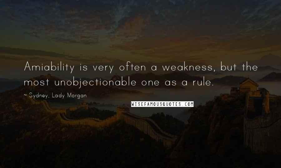 Sydney, Lady Morgan Quotes: Amiability is very often a weakness, but the most unobjectionable one as a rule.