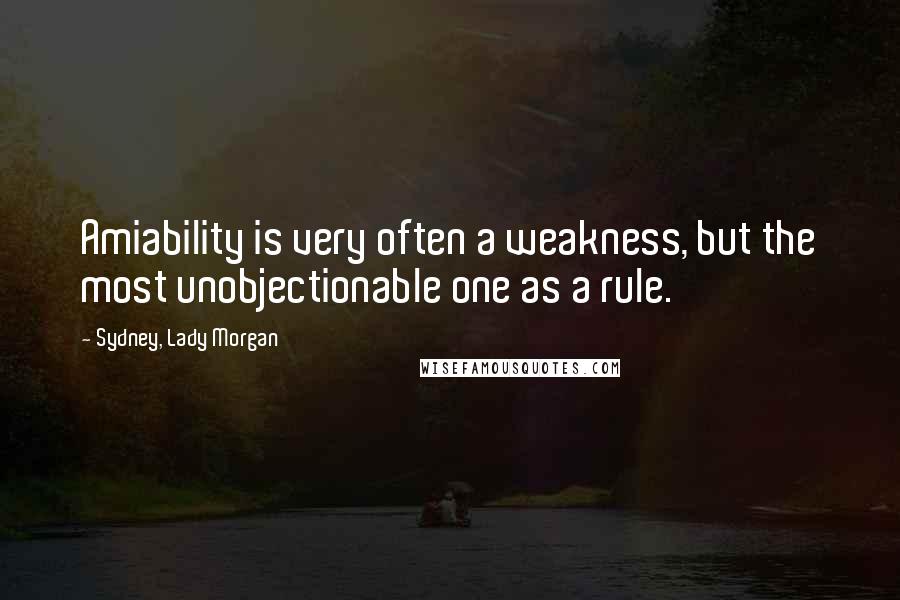 Sydney, Lady Morgan Quotes: Amiability is very often a weakness, but the most unobjectionable one as a rule.