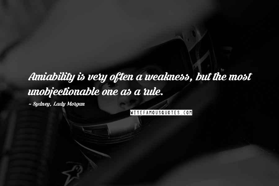 Sydney, Lady Morgan Quotes: Amiability is very often a weakness, but the most unobjectionable one as a rule.