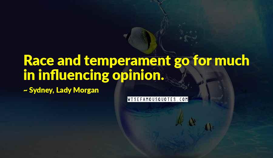 Sydney, Lady Morgan Quotes: Race and temperament go for much in influencing opinion.