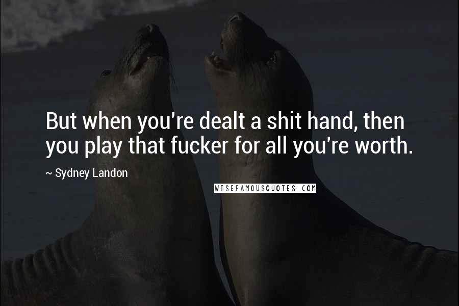 Sydney Landon Quotes: But when you're dealt a shit hand, then you play that fucker for all you're worth.