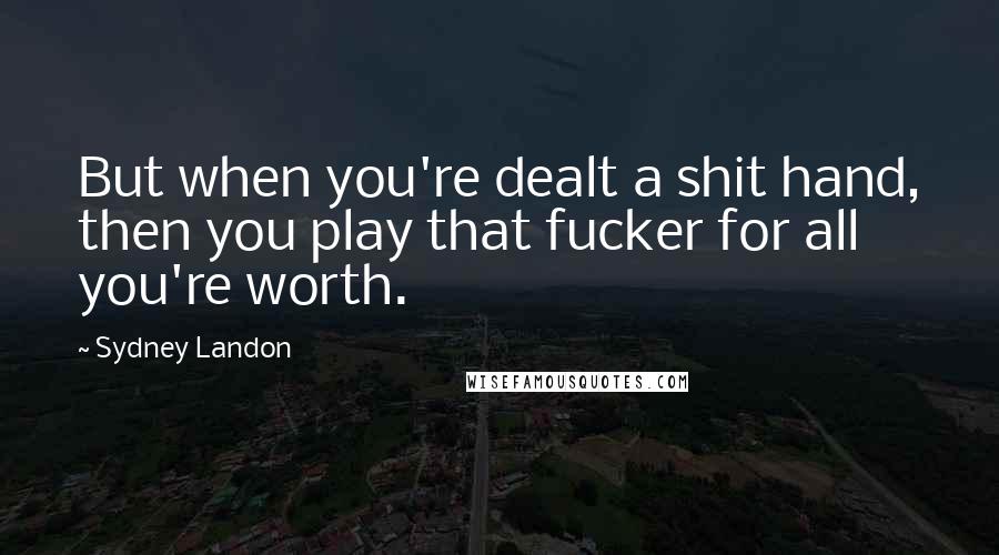 Sydney Landon Quotes: But when you're dealt a shit hand, then you play that fucker for all you're worth.