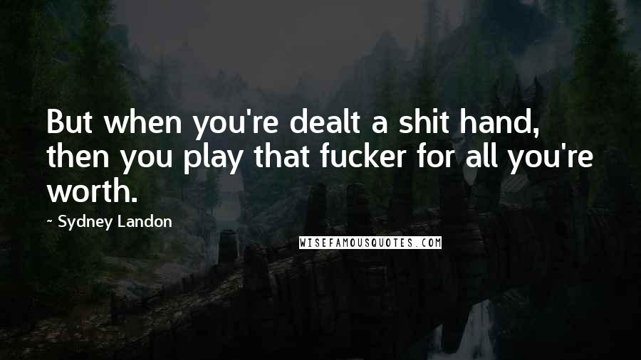 Sydney Landon Quotes: But when you're dealt a shit hand, then you play that fucker for all you're worth.