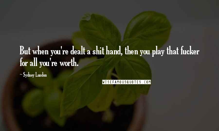 Sydney Landon Quotes: But when you're dealt a shit hand, then you play that fucker for all you're worth.