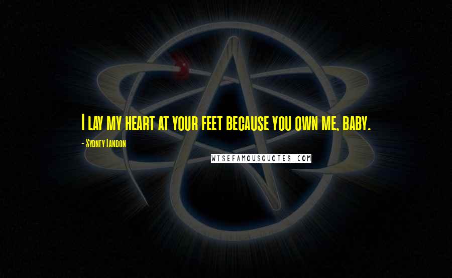 Sydney Landon Quotes: I lay my heart at your feet because you own me, baby.
