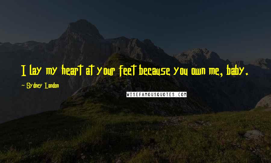 Sydney Landon Quotes: I lay my heart at your feet because you own me, baby.