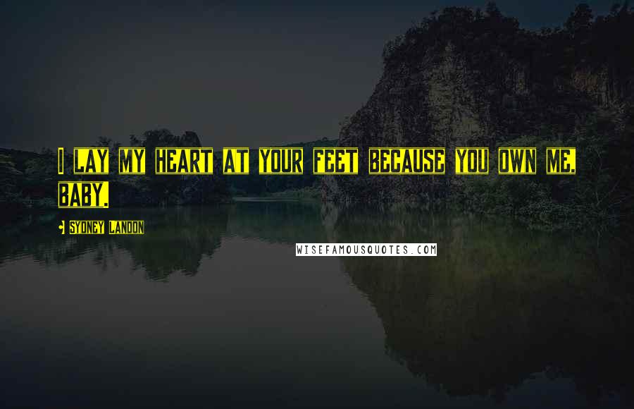 Sydney Landon Quotes: I lay my heart at your feet because you own me, baby.