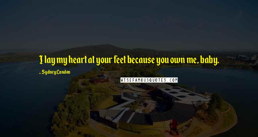 Sydney Landon Quotes: I lay my heart at your feet because you own me, baby.