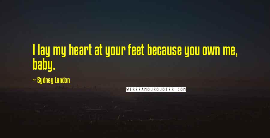 Sydney Landon Quotes: I lay my heart at your feet because you own me, baby.
