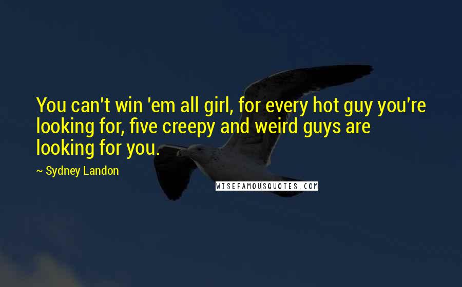 Sydney Landon Quotes: You can't win 'em all girl, for every hot guy you're looking for, five creepy and weird guys are looking for you.