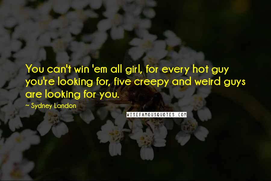 Sydney Landon Quotes: You can't win 'em all girl, for every hot guy you're looking for, five creepy and weird guys are looking for you.