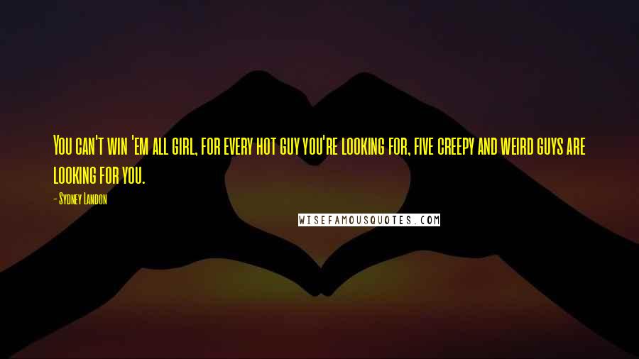 Sydney Landon Quotes: You can't win 'em all girl, for every hot guy you're looking for, five creepy and weird guys are looking for you.