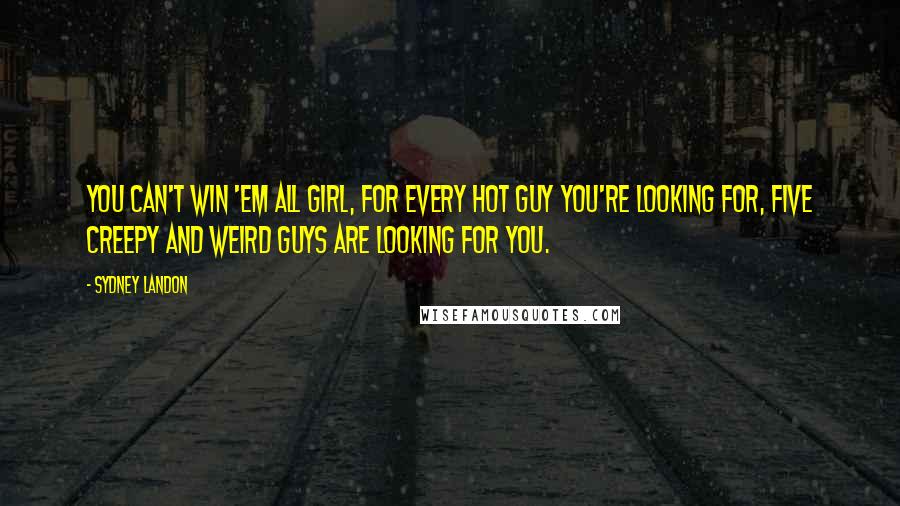 Sydney Landon Quotes: You can't win 'em all girl, for every hot guy you're looking for, five creepy and weird guys are looking for you.