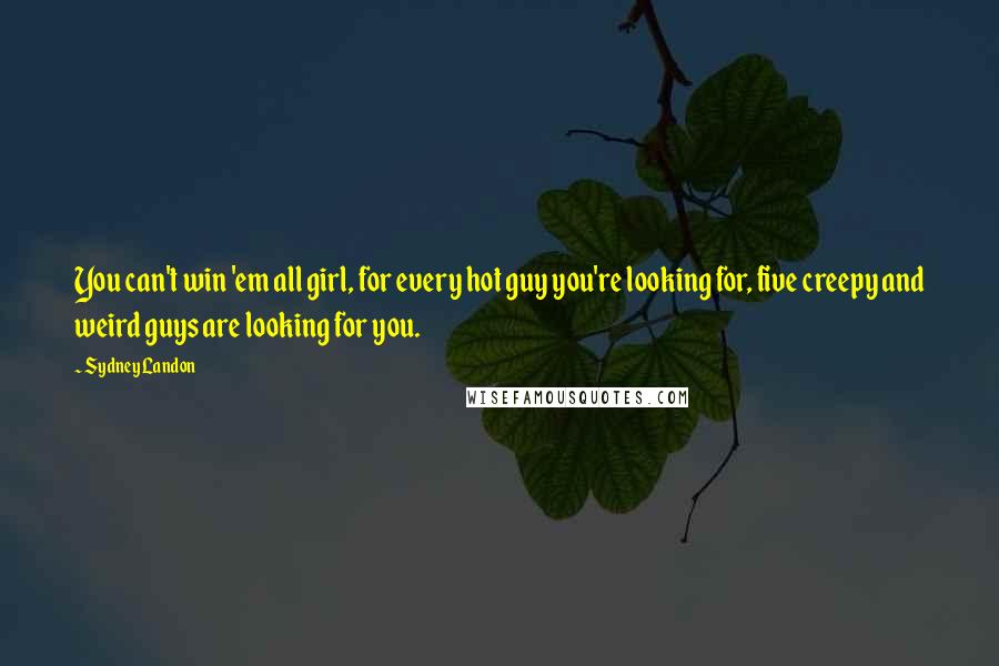Sydney Landon Quotes: You can't win 'em all girl, for every hot guy you're looking for, five creepy and weird guys are looking for you.