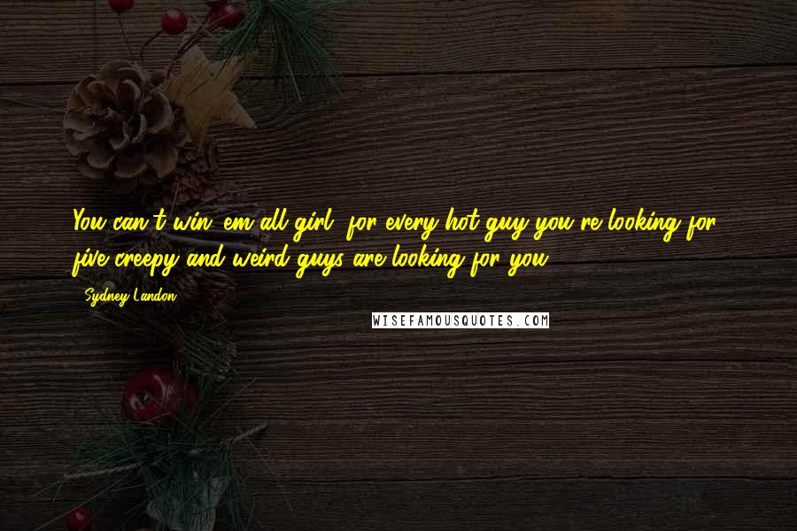 Sydney Landon Quotes: You can't win 'em all girl, for every hot guy you're looking for, five creepy and weird guys are looking for you.