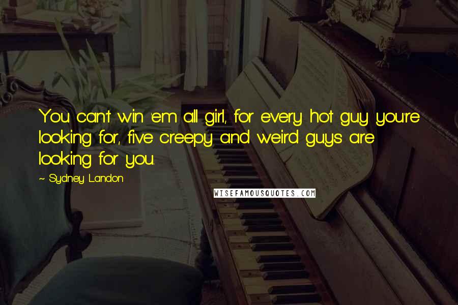 Sydney Landon Quotes: You can't win 'em all girl, for every hot guy you're looking for, five creepy and weird guys are looking for you.