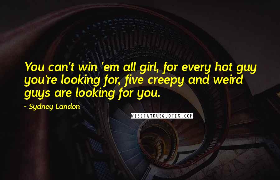 Sydney Landon Quotes: You can't win 'em all girl, for every hot guy you're looking for, five creepy and weird guys are looking for you.