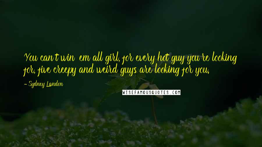 Sydney Landon Quotes: You can't win 'em all girl, for every hot guy you're looking for, five creepy and weird guys are looking for you.