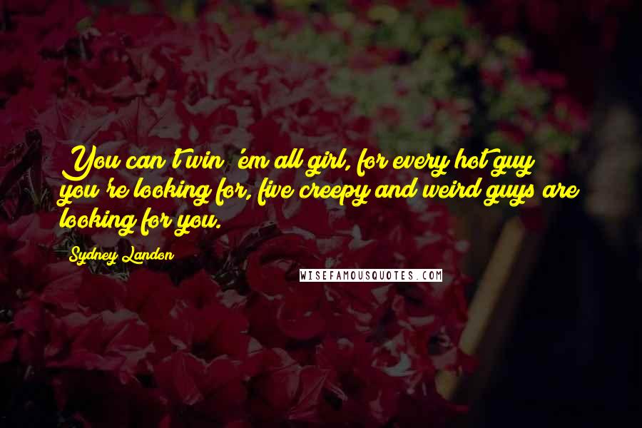 Sydney Landon Quotes: You can't win 'em all girl, for every hot guy you're looking for, five creepy and weird guys are looking for you.