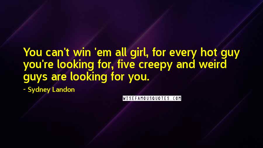 Sydney Landon Quotes: You can't win 'em all girl, for every hot guy you're looking for, five creepy and weird guys are looking for you.