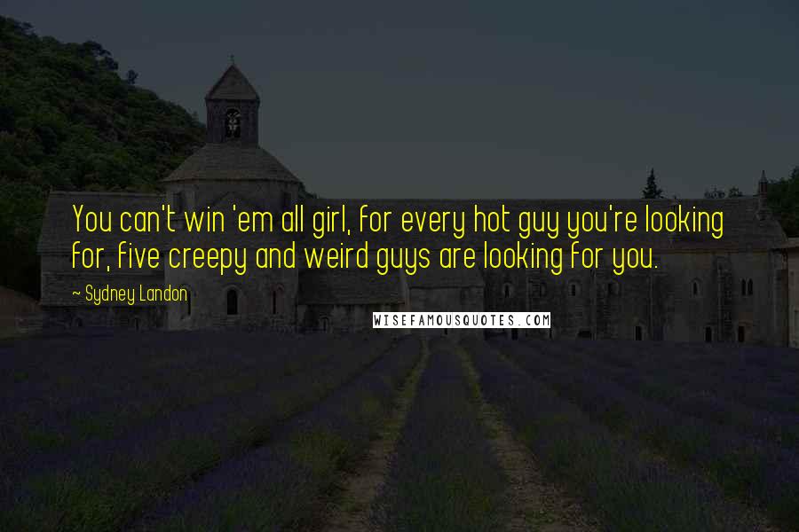 Sydney Landon Quotes: You can't win 'em all girl, for every hot guy you're looking for, five creepy and weird guys are looking for you.