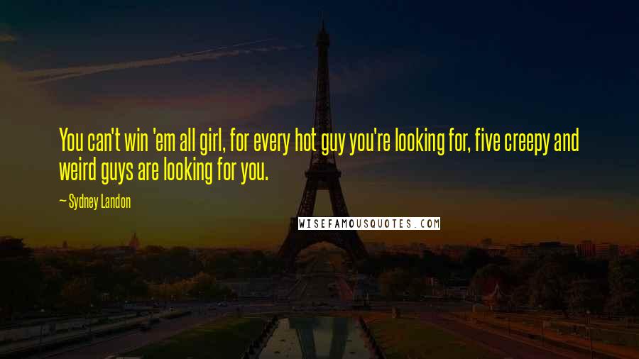 Sydney Landon Quotes: You can't win 'em all girl, for every hot guy you're looking for, five creepy and weird guys are looking for you.