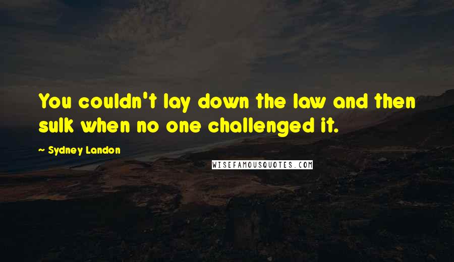 Sydney Landon Quotes: You couldn't lay down the law and then sulk when no one challenged it.