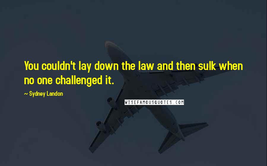 Sydney Landon Quotes: You couldn't lay down the law and then sulk when no one challenged it.