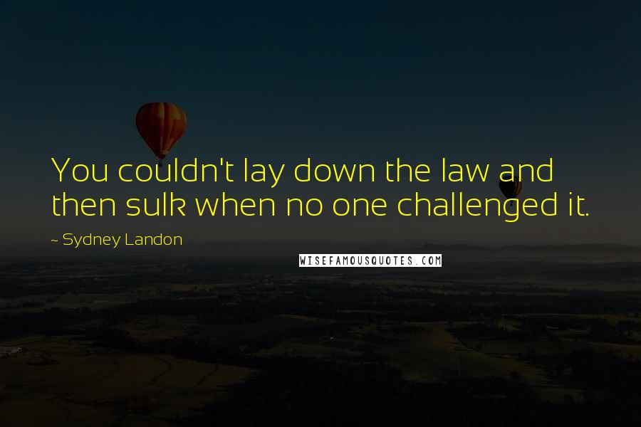 Sydney Landon Quotes: You couldn't lay down the law and then sulk when no one challenged it.