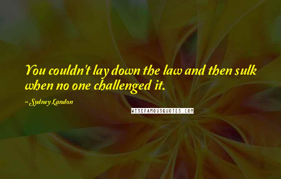 Sydney Landon Quotes: You couldn't lay down the law and then sulk when no one challenged it.