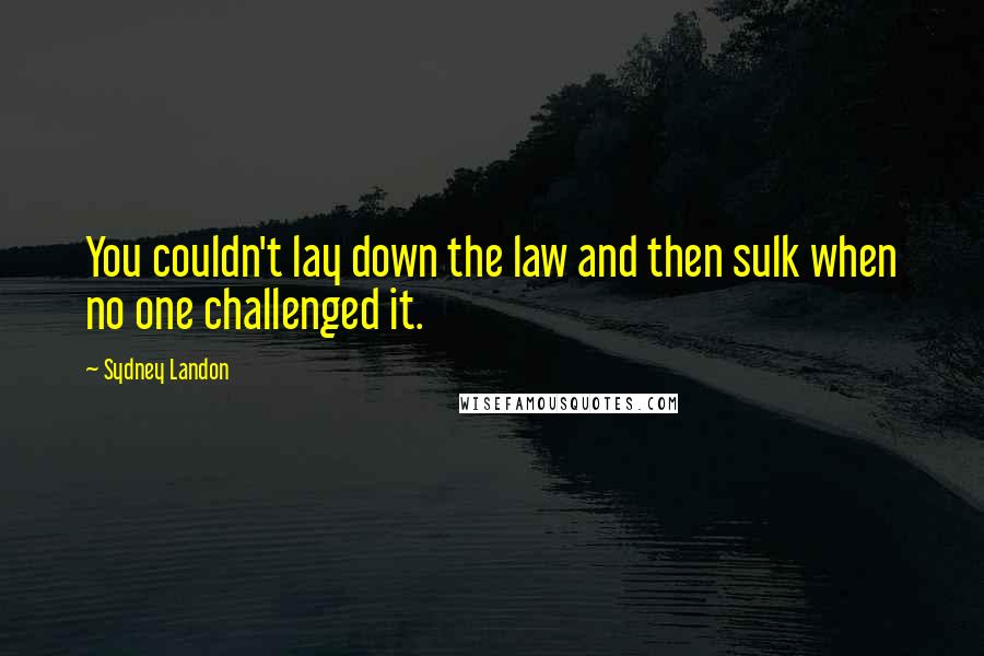 Sydney Landon Quotes: You couldn't lay down the law and then sulk when no one challenged it.