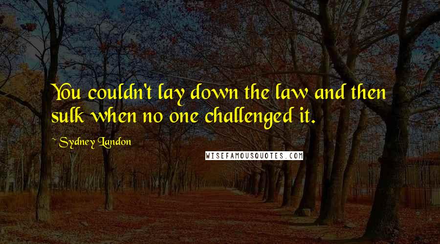 Sydney Landon Quotes: You couldn't lay down the law and then sulk when no one challenged it.