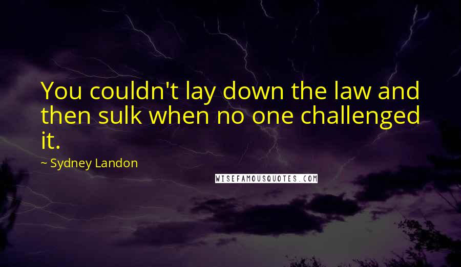 Sydney Landon Quotes: You couldn't lay down the law and then sulk when no one challenged it.