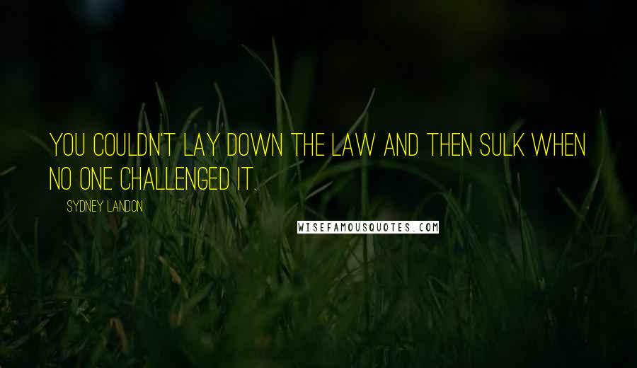 Sydney Landon Quotes: You couldn't lay down the law and then sulk when no one challenged it.