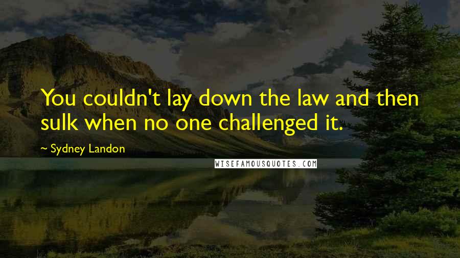 Sydney Landon Quotes: You couldn't lay down the law and then sulk when no one challenged it.